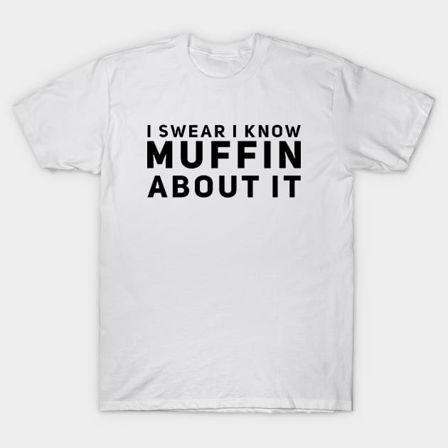 I Swear I Know Muffin About It T-Shirt by Now That's a Food Pun